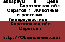 аквариум 150 л .  › Цена ­ 11 000 - Саратовская обл., Саратов г. Животные и растения » Аквариумистика   . Саратовская обл.,Саратов г.